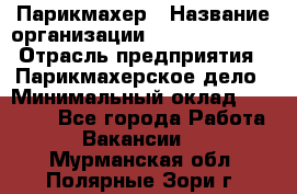 Парикмахер › Название организации ­ Dimond Style › Отрасль предприятия ­ Парикмахерское дело › Минимальный оклад ­ 30 000 - Все города Работа » Вакансии   . Мурманская обл.,Полярные Зори г.